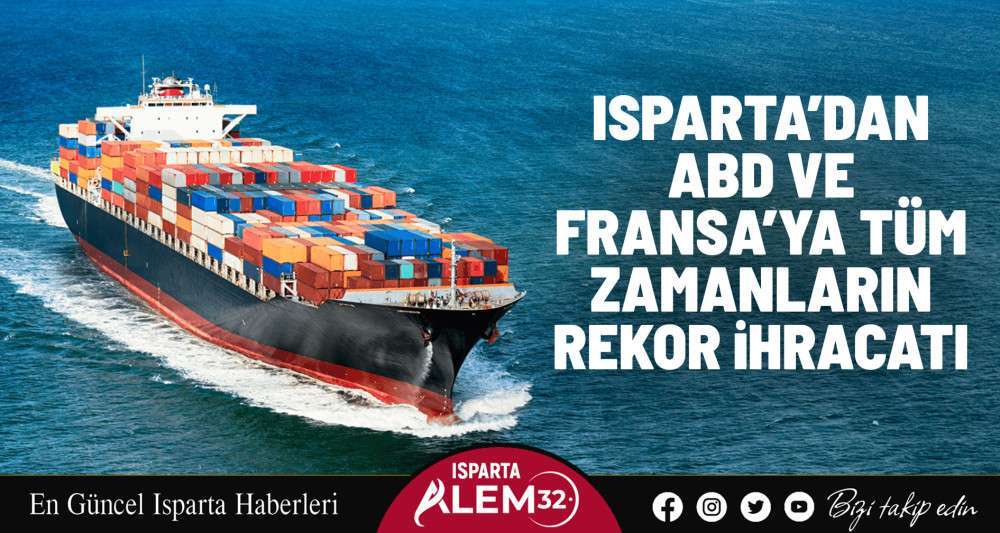 ISPARTA’DAN ABD VE FRANSA’YA TÜM ZAMANLARIN REKOR İHRACATI