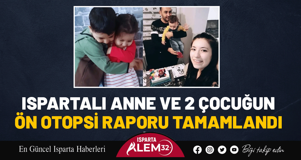 ISPARTALI ANNE VE 2 ÇOCUĞUN ÖN OTOPSİ RAPORU TAMAMLANDI
