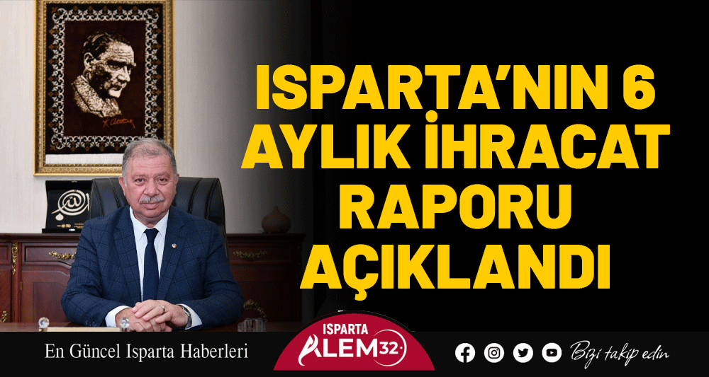 ISPARTA’NIN 6 AYLIK İHRACAT RAPORU AÇIKLANDI