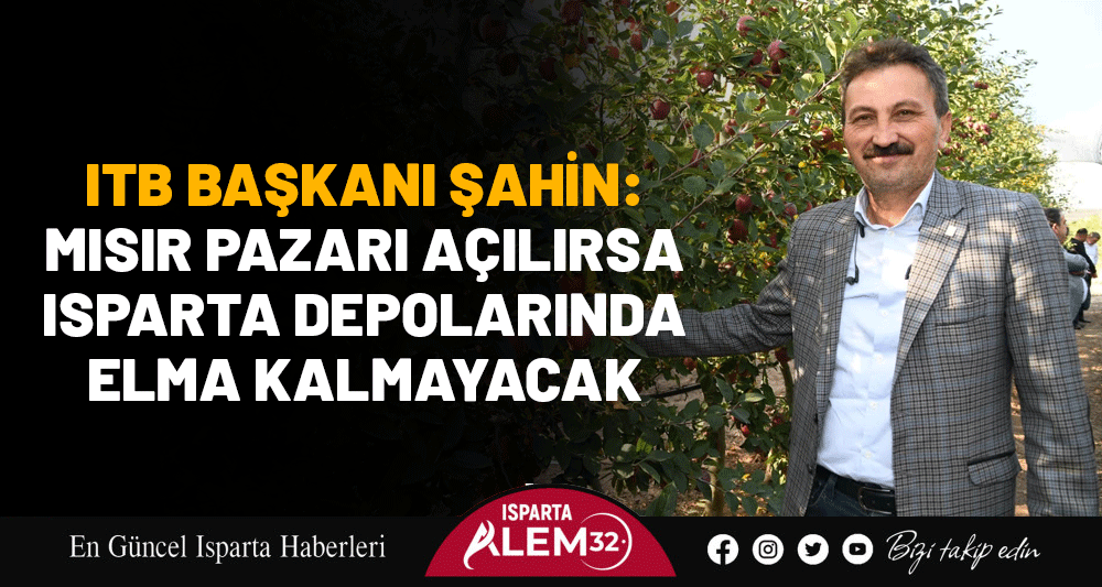 ITB BAŞKANI ŞAHİN: MISIR PAZARI A&Ccedil;ILIRSA ISPARTA DEPOLARINDA ELMA KALMAYACAK