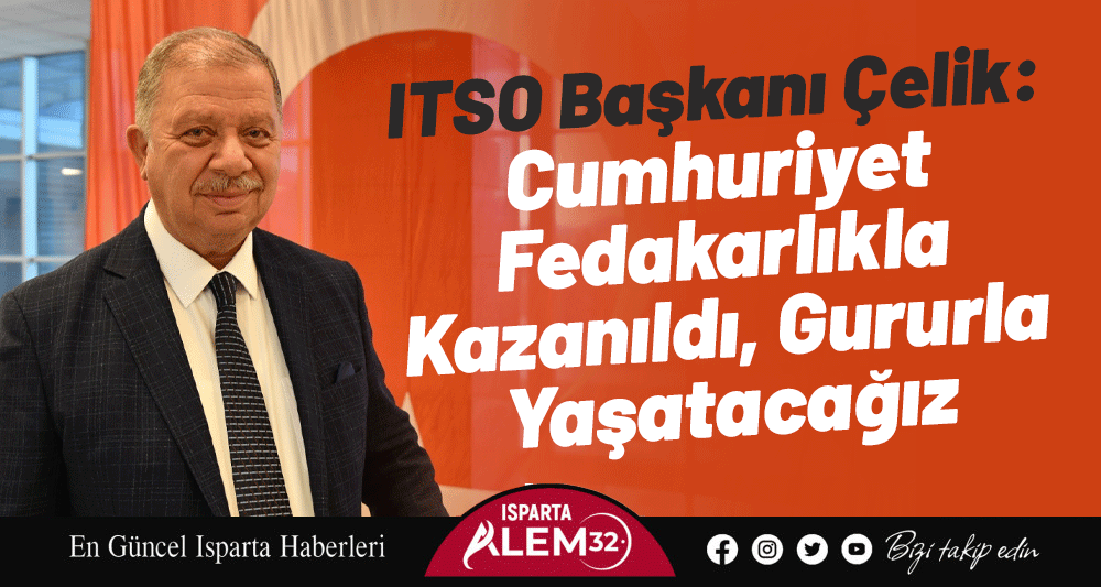 ITSO Başkanı Çelik: Cumhuriyet  Fedakarlıkla Kazanıldı, Gururla Yaşatacağız