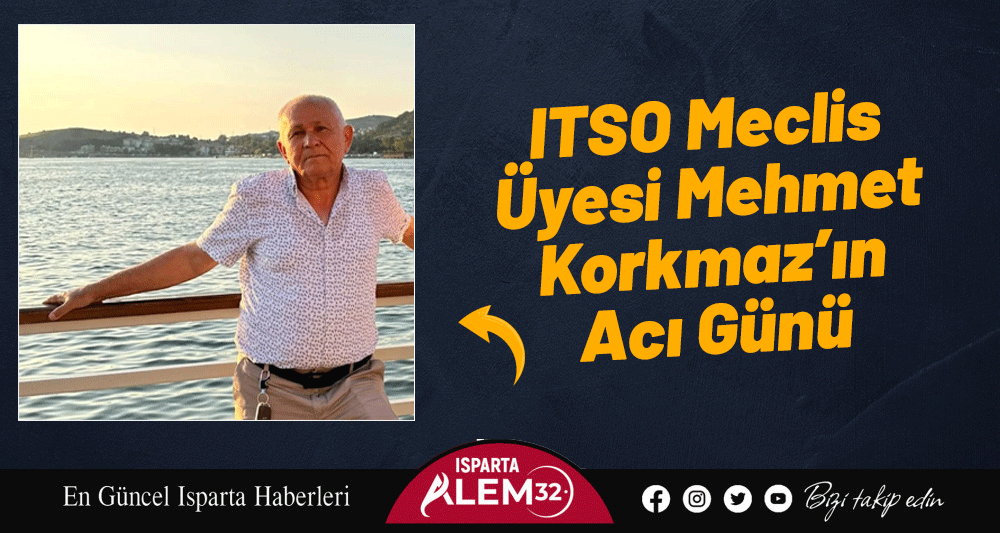 ITSO Meclis Üyesi Mehmet Korkmaz’ın Acı Günü
