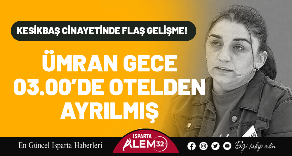 KESİKBAŞ CİNAYETİNDE FLAŞ GELİŞME!  &Uuml;MRAN GECE 03.00&rsquo;DE OTELDEN AYRILMIŞ