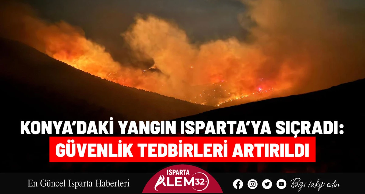 KONYA’DAKİ YANGIN ISPARTA’YA SIÇRADI: GÜVENLİK TEDBİRLERİ ARTIRILDI