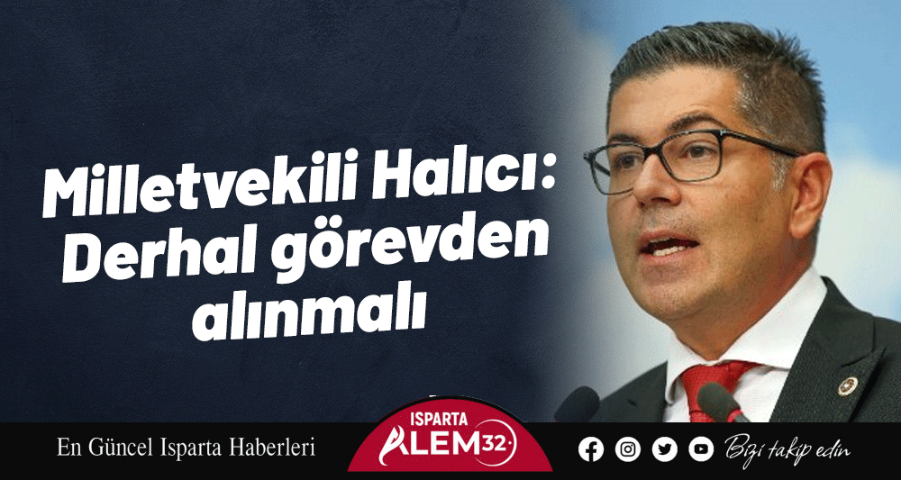 Milletvekili Halıcı: Derhal görevden alınmalı