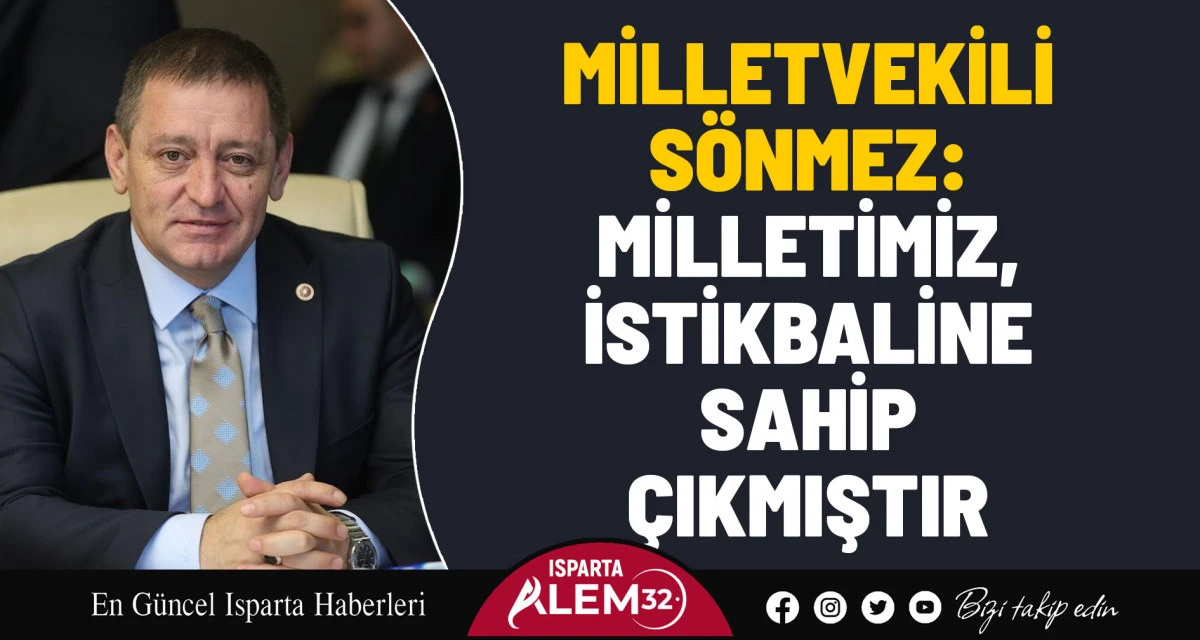 MİLLETVEKİLİ SÖNMEZ: MİLLETİMİZ, İSTİKBALİNE SAHİP ÇIKMIŞTIR