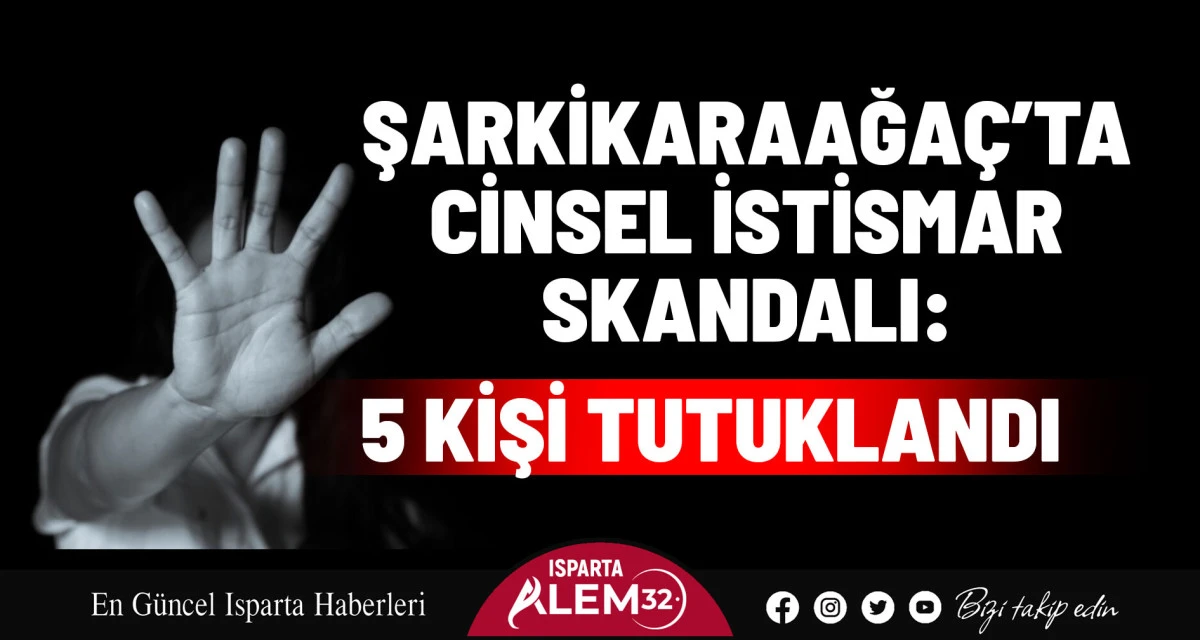 ŞARKİKARAAĞAÇ’TA CİNSEL İSTİSMAR SKANDALI: 5 KİŞİ TUTUKLANDI