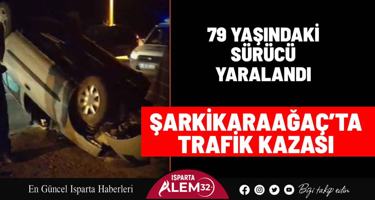 ŞARKİKARAAĞAÇ’TA TRAFİK KAZASI: 79 YAŞINDAKİ SÜRÜCÜ YARALANDI