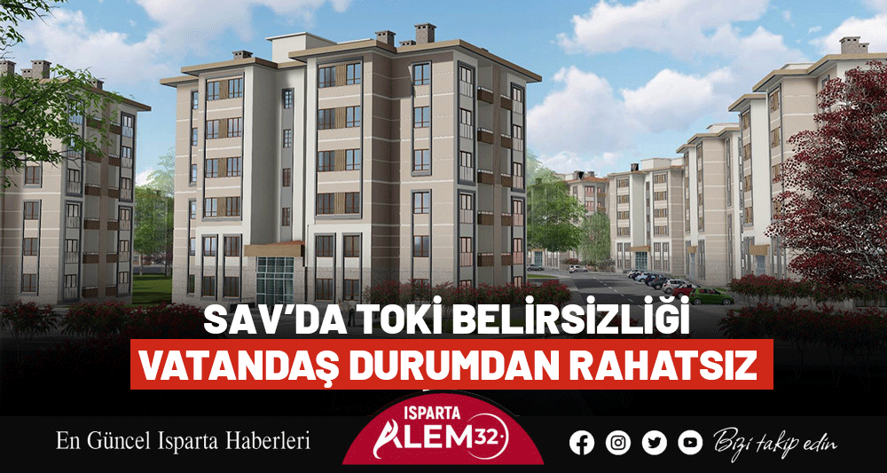 SAV’DA TOKİ BELİRSİZLİĞİ: VATANDAŞ DURUMDAN RAHATSIZ