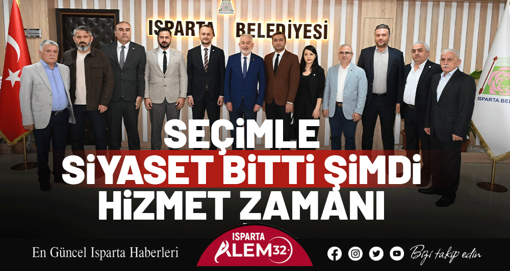 SEÇİMLE SİYASET BİTTİ ŞİMDİ HİZMET ZAMANI