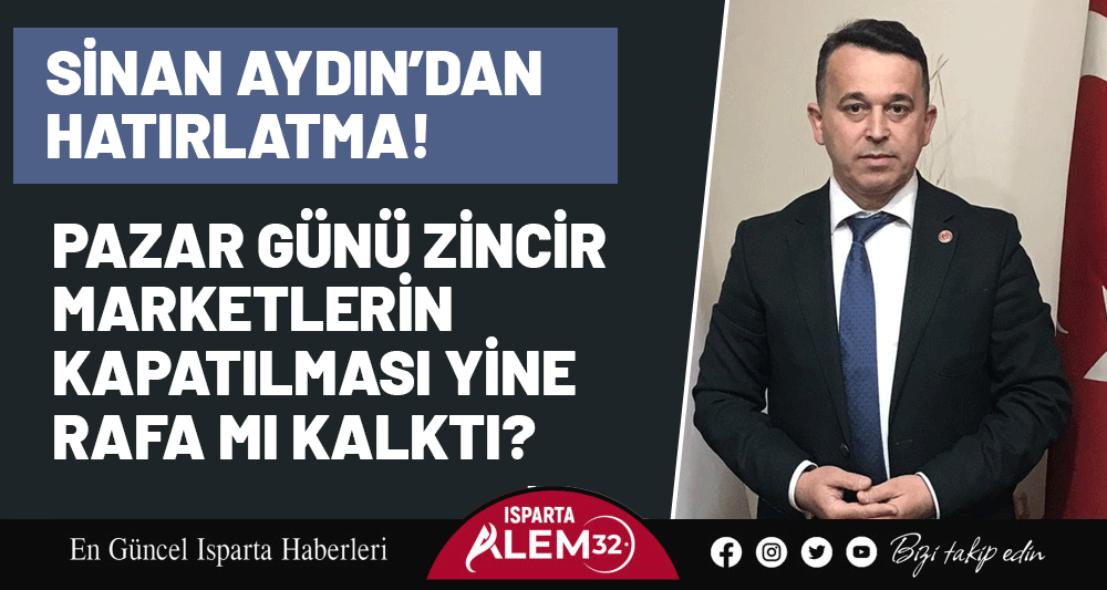 SİNAN AYDIN&rsquo;DAN HATIRLATMA: PAZAR G&Uuml;N&Uuml; ZİNCİR MARKETLERİN KAPATILMASI YİNE RAFA MI KALKTI?