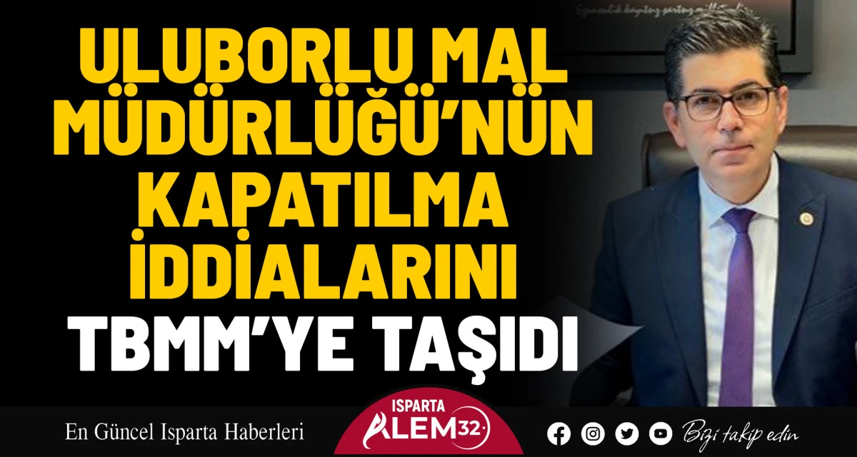 ULUBORLU MAL MÜDÜRLÜĞÜ’NÜN KAPATILMA İDDİALARINI TBMM’YE TAŞIDI