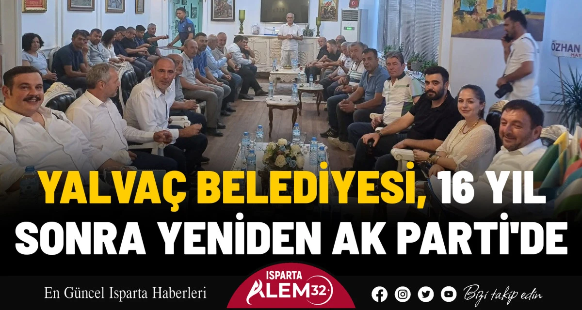 YALVAÇ BELEDİYESİ, 16 YIL SONRA YENİDEN AK PARTİ'DE