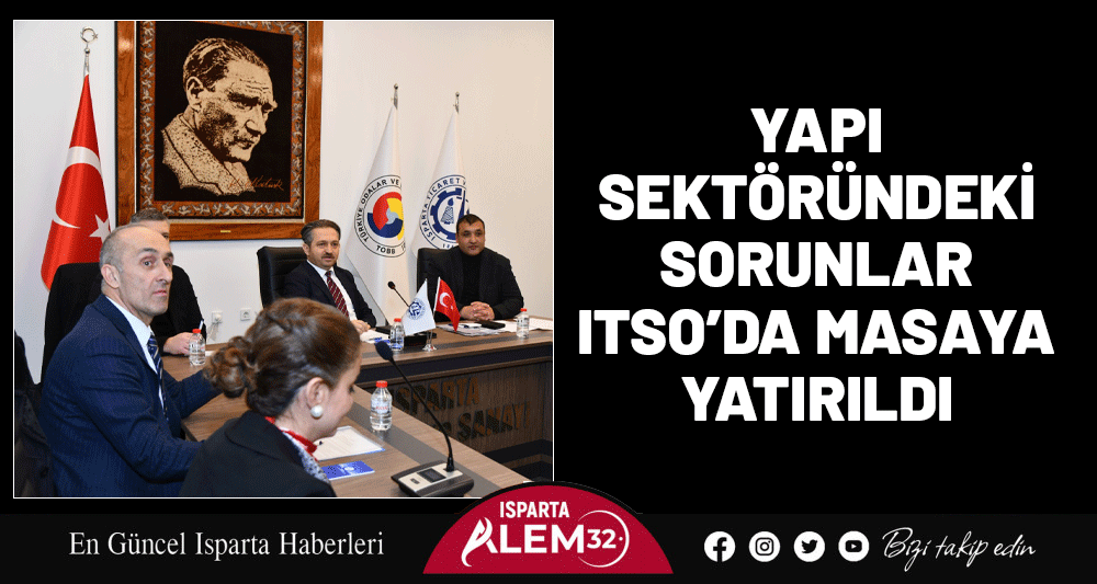 YAPI SEKT&Ouml;R&Uuml;NDEKİ SORUNLAR  ITSO&rsquo;DA MASAYA YATIRILDI