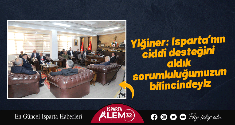 Yiğiner: Isparta’nın ciddi desteğini  aldık sorumluluğumuzun bilincindeyiz 