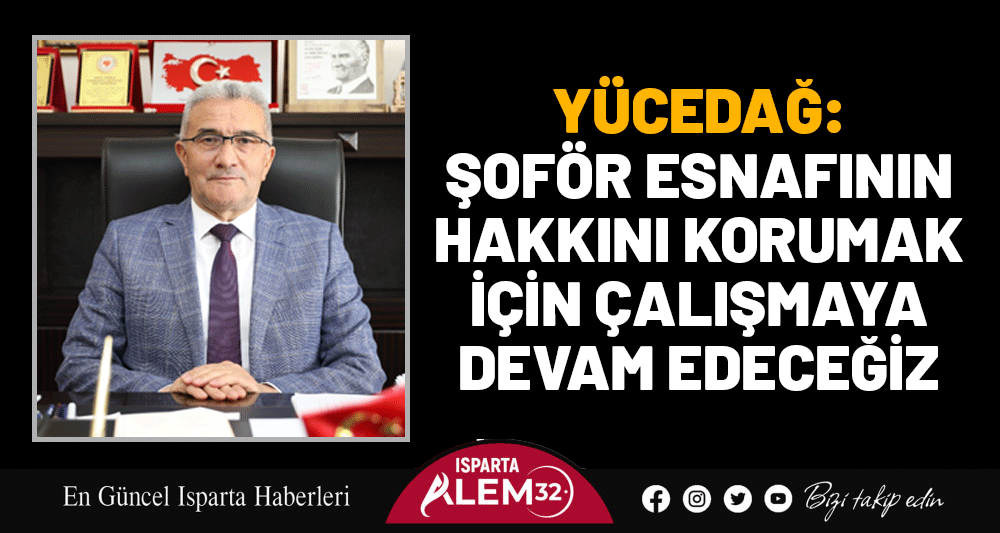 YÜCEDAĞ: ŞOFÖR ESNAFININ HAKKINI KORUMAK  İÇİN ÇALIŞMAYA DEVAM EDECEĞİZ